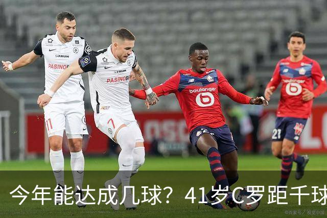 今年能达成几球？41岁C罗距千球仅差15球，年内至少还有13场比赛
