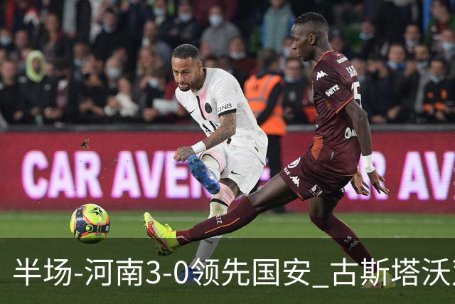 半场-河南3-0领先国安 古斯塔沃双响纳萨里奥破门