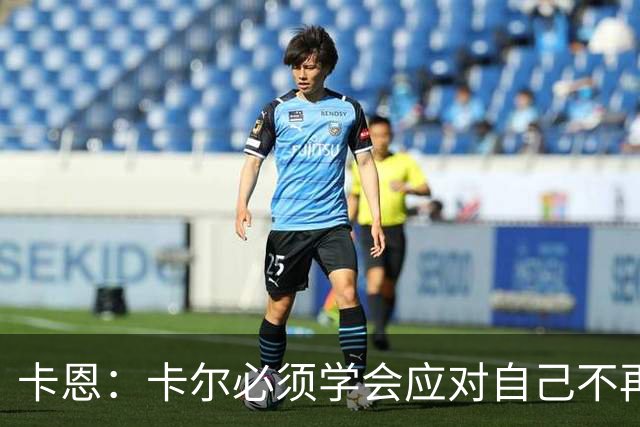卡恩：卡尔必须学会应对自己不再被捧得那么高，天赋不是保障