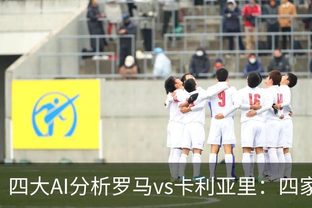 四大AI分析罗马vs卡利亚里：四家一致看好主胜