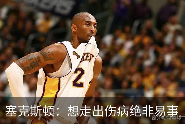 塞克斯顿：想走出伤病绝非易事 但队友们一直鼓励我继续出手