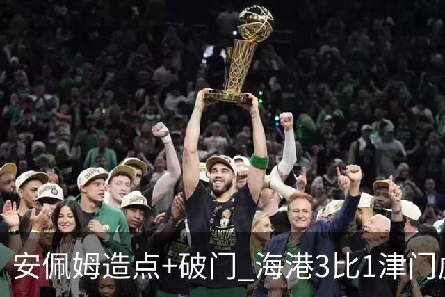 安佩姆造点+破门 海港3比1津门虎
