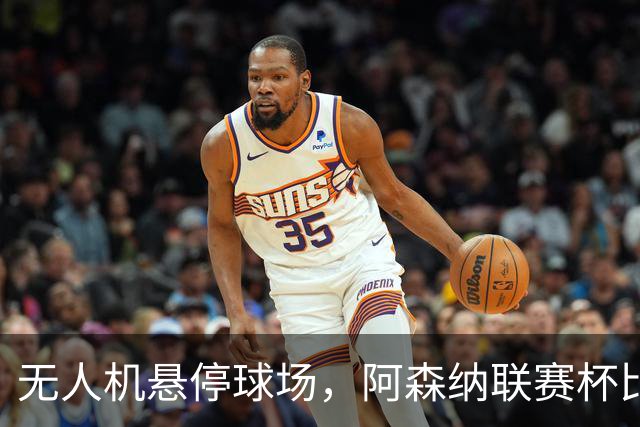 无人机悬停球场，阿森纳联赛杯比赛中断近10分钟