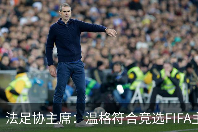 法足协主席：温格符合竞选FIFA主席的条件，由他自己决定是否参选