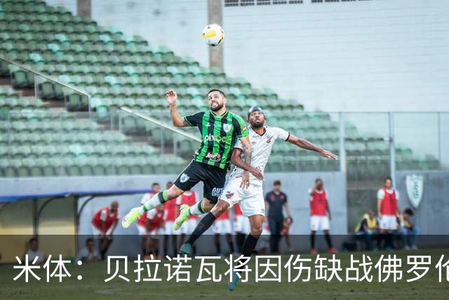 米体：贝拉诺瓦将因伤缺战佛罗伦萨，苏莱曼纳有望复出
