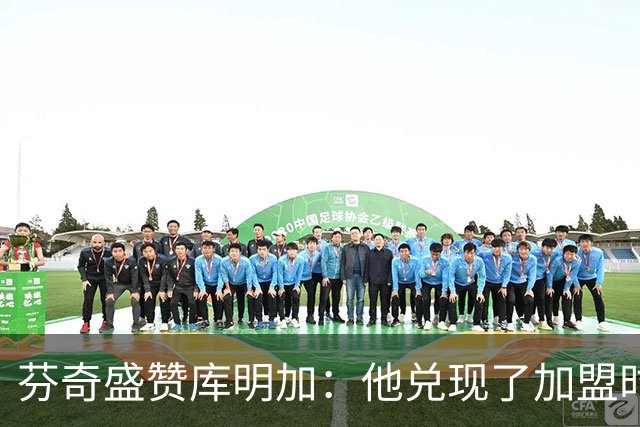 芬奇盛赞库明加：他兑现了加盟时许下的承诺