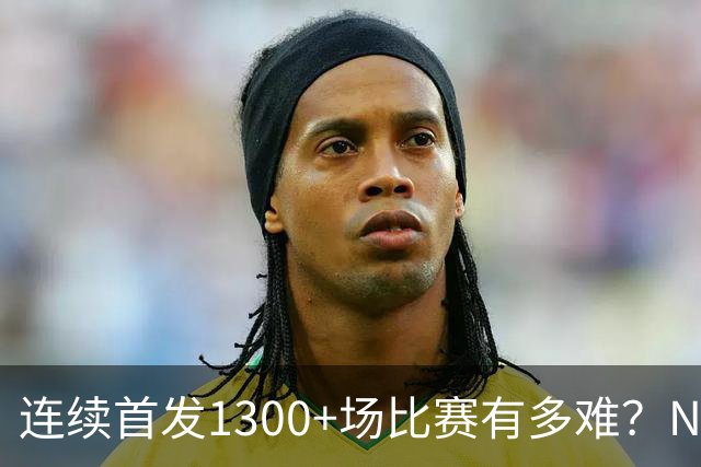 连续首发1300+场比赛有多难？NBA仅6人，强如老詹只能垫底