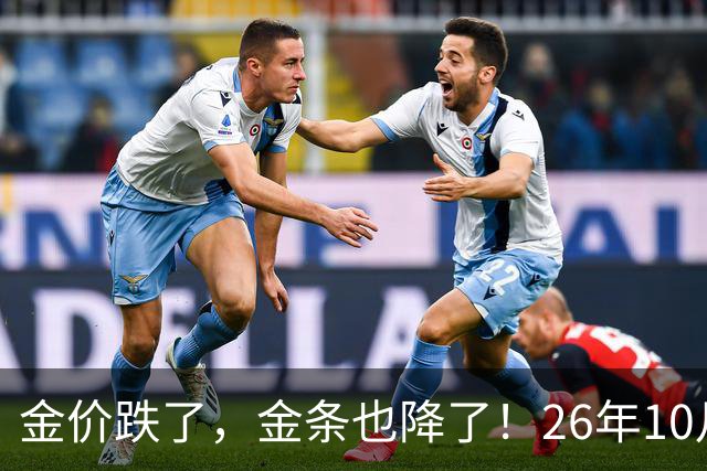 金价跌了，金条也降了！26年10月25日国内黄金、足金最新价格出炉