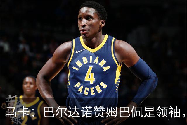 马卡：巴尔达诺赞姆巴佩是领袖，洛佩斯称皇马无维尼修斯更强