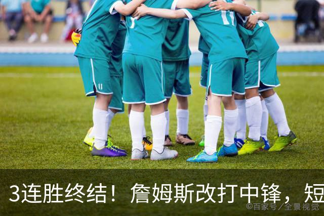 3连胜终结！詹姆斯改打中锋，短板凸显……