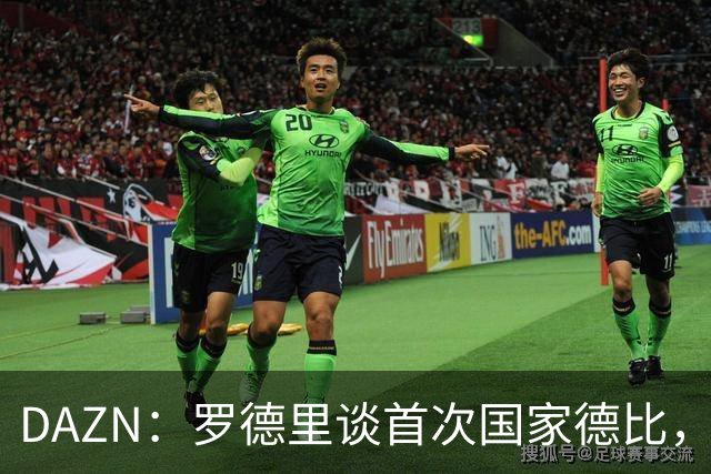 DAZN：罗德里谈首次国家德比，皇马渴望证明自己